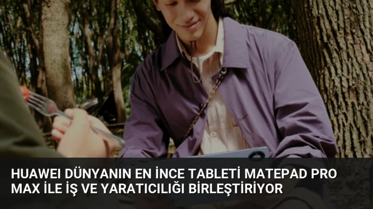 HUAWEI Dünyanın En İnce Tableti MatePad Pro Max ile İş ve Yaratıcılığı Birleştiriyor