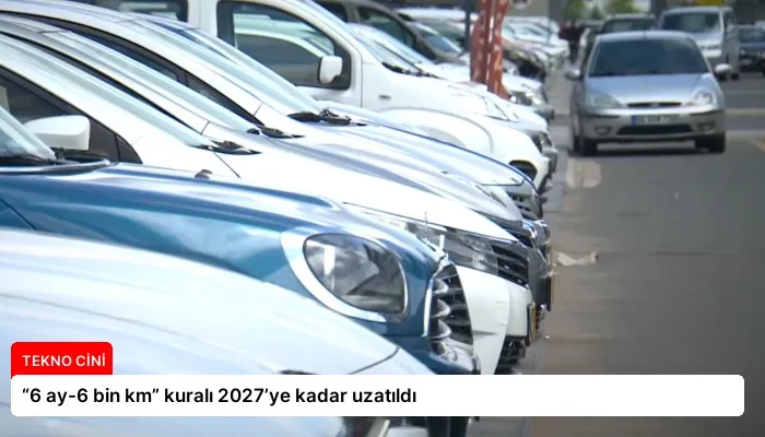 “6 ay-6 bin km” kuralı 2027’ye kadar uzatıldı