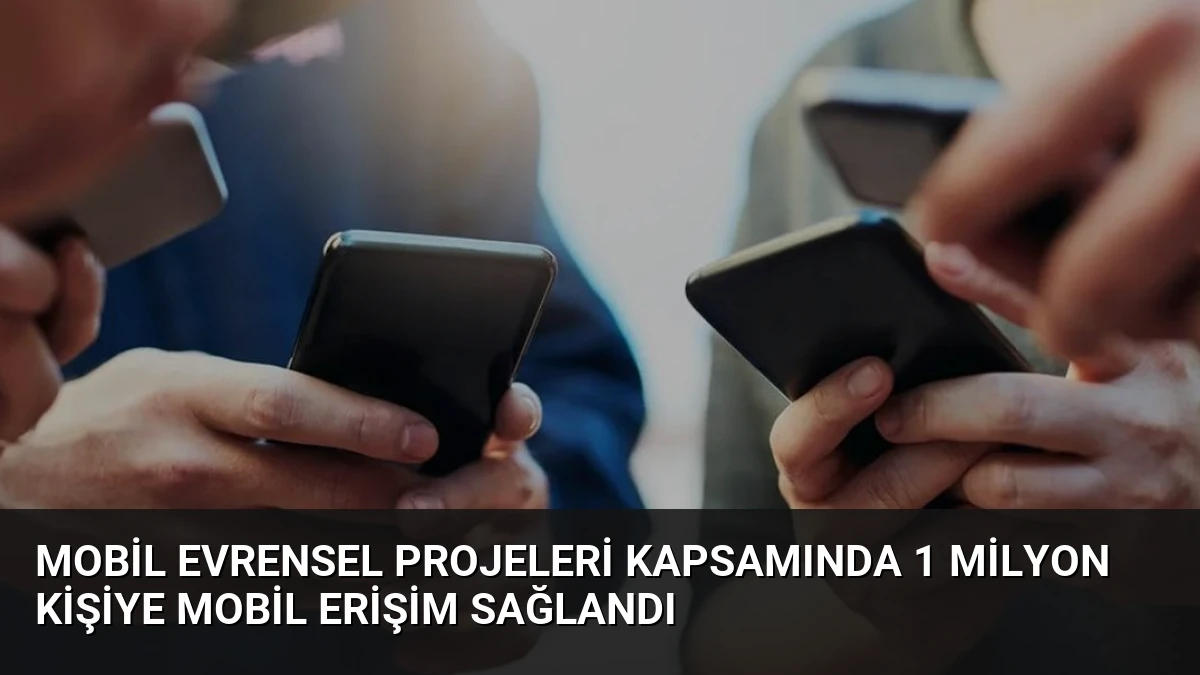 Mobil Evrensel Projeleri Kapsamında 1 Milyon Kişiye Mobil Erişim Sağlandı