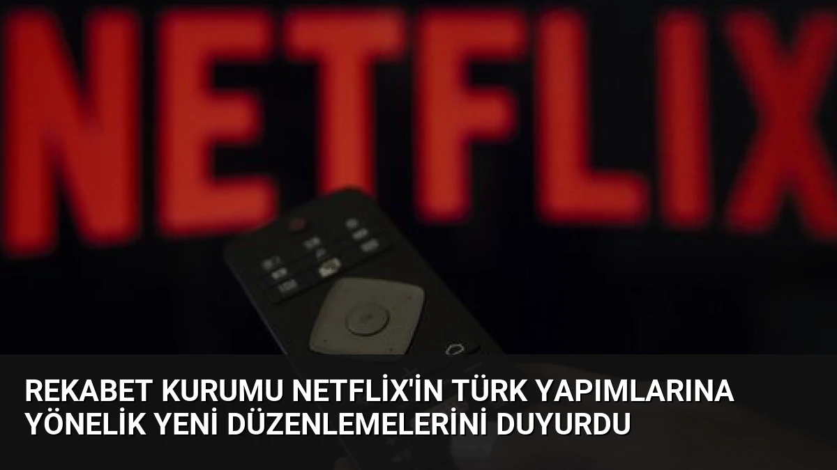 Rekabet Kurumu Netflix’in Türk Yapımlarına Yönelik Yeni Düzenlemelerini Duyurdu
