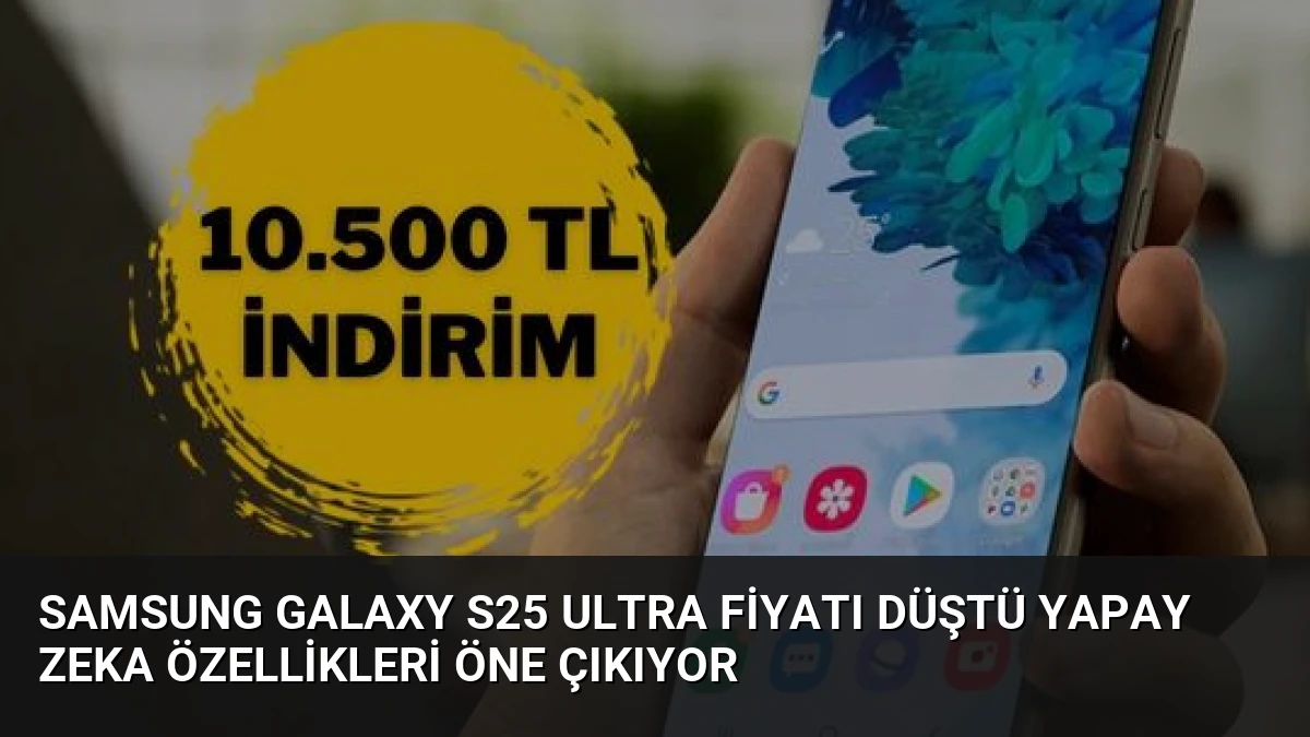 Samsung Galaxy S25 Ultra Fiyatı Düştü Yapay Zeka Özellikleri Öne Çıkıyor