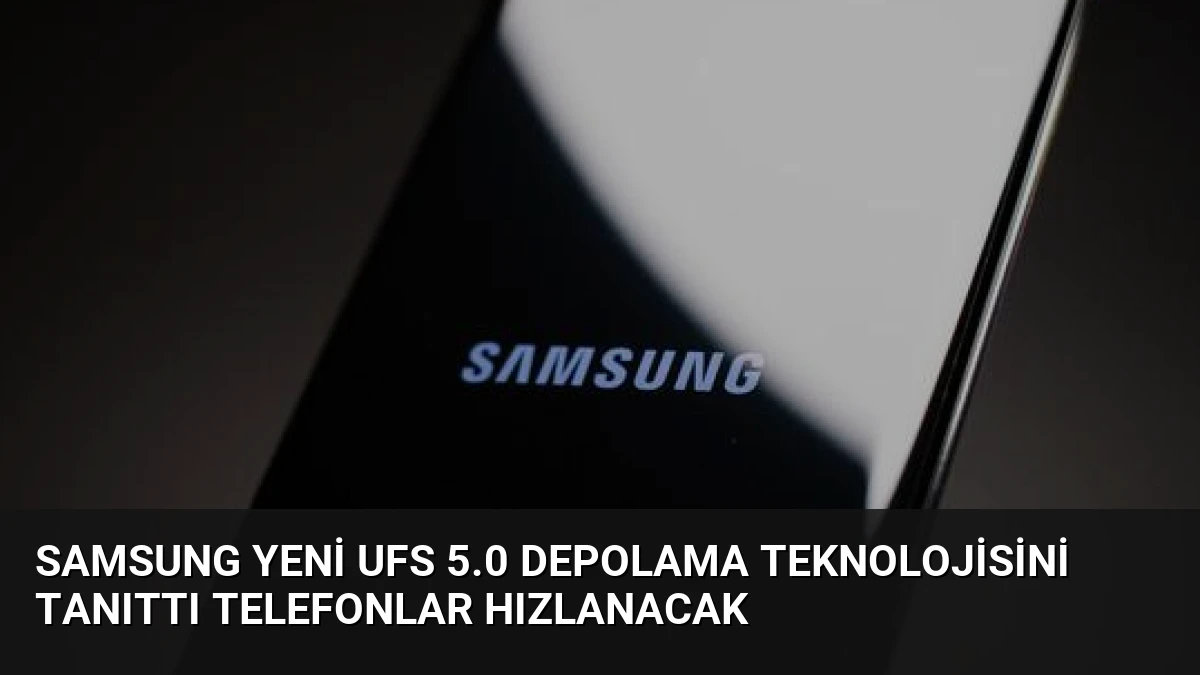 Samsung Yeni UFS 5.0 Depolama Teknolojisini Tanıttı Telefonlar Hızlanacak