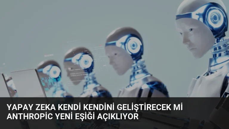 Yapay Zeka Kendi Kendini Geliştirecek Mi Anthropic Yeni Eşiği Açıklıyor