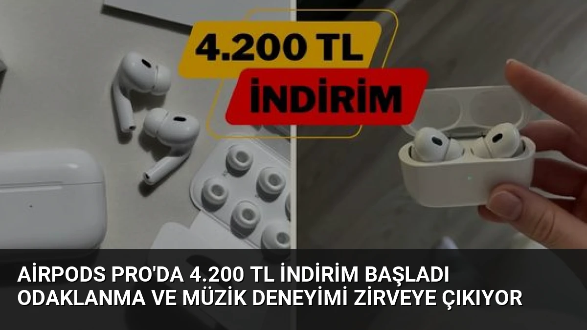 AirPods Pro’da 4.200 TL İndirim Başladı Odaklanma ve Müzik Deneyimi Zirveye Çıkıyor