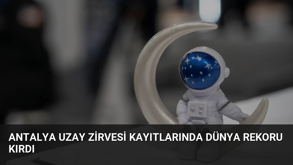 Antalya Uzay Zirvesi Kayıtlarında Dünya Rekoru Kırdı