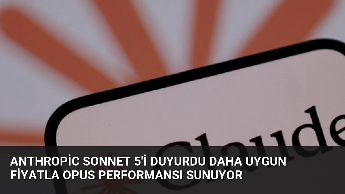 Anthropic Sonnet 5’i Duyurdu Daha Uygun Fiyatla Opus Performansı Sunuyor
