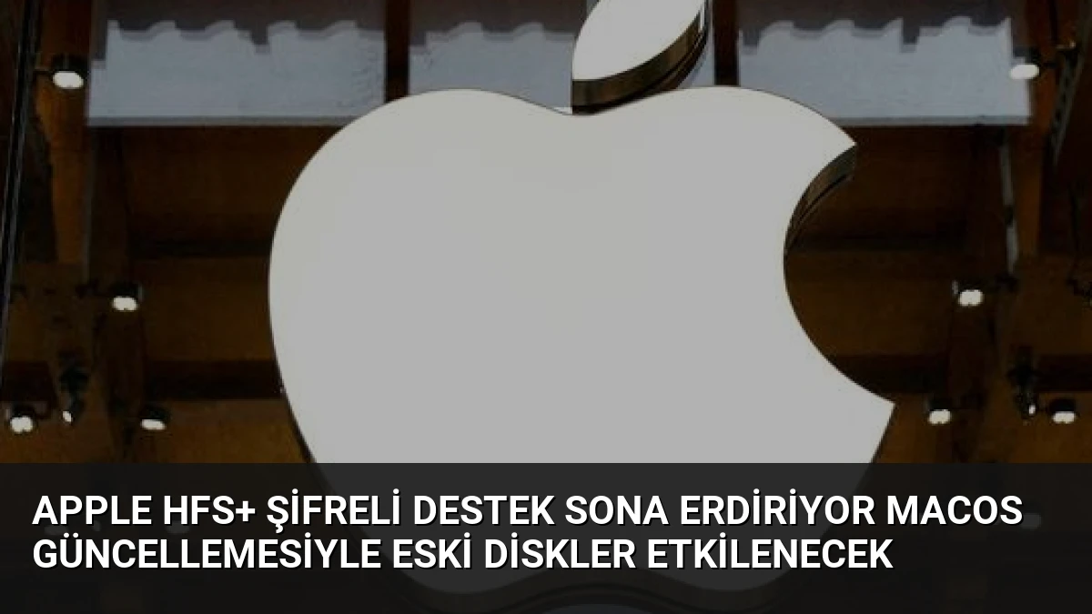 Apple HFS+ Şifreli Destek Sona Erdiriyor macOS Güncellemesiyle Eski Diskler Etkilenecek