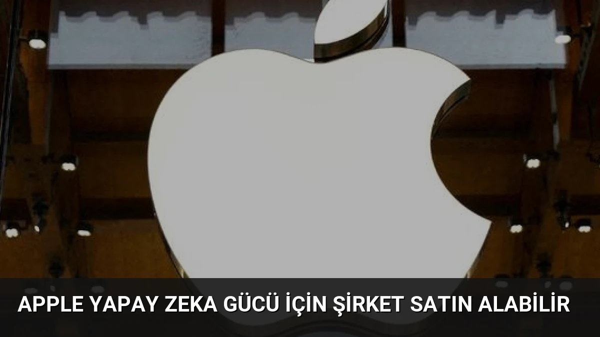 Apple Yapay Zeka Gücü İçin Şirket Satın Alabilir