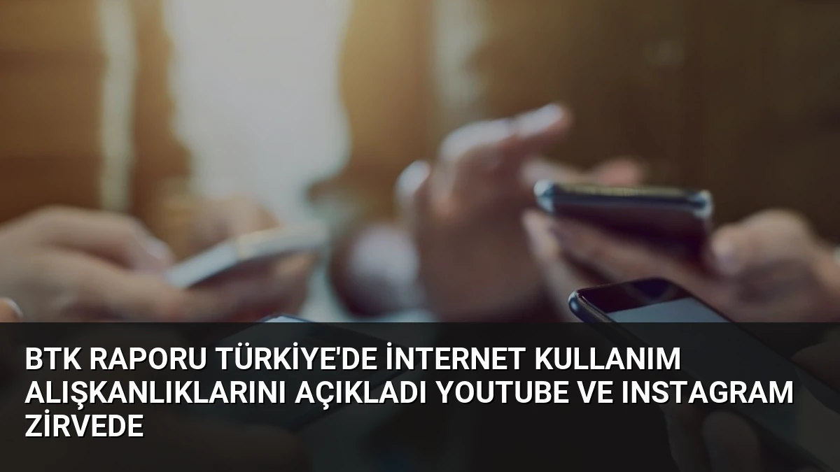 BTK Raporu Türkiye’de İnternet Kullanım Alışkanlıklarını Açıkladı YouTube ve Instagram Zirvede