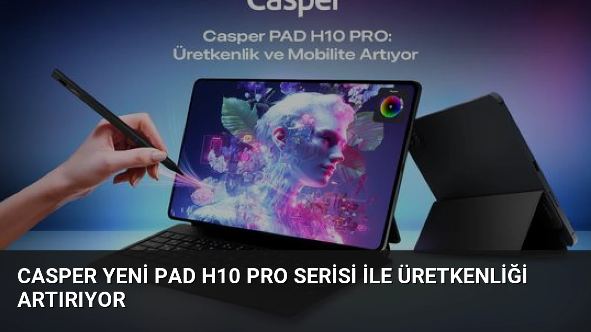 Casper Yeni PAD H10 Pro Serisi ile Üretkenliği Artırıyor