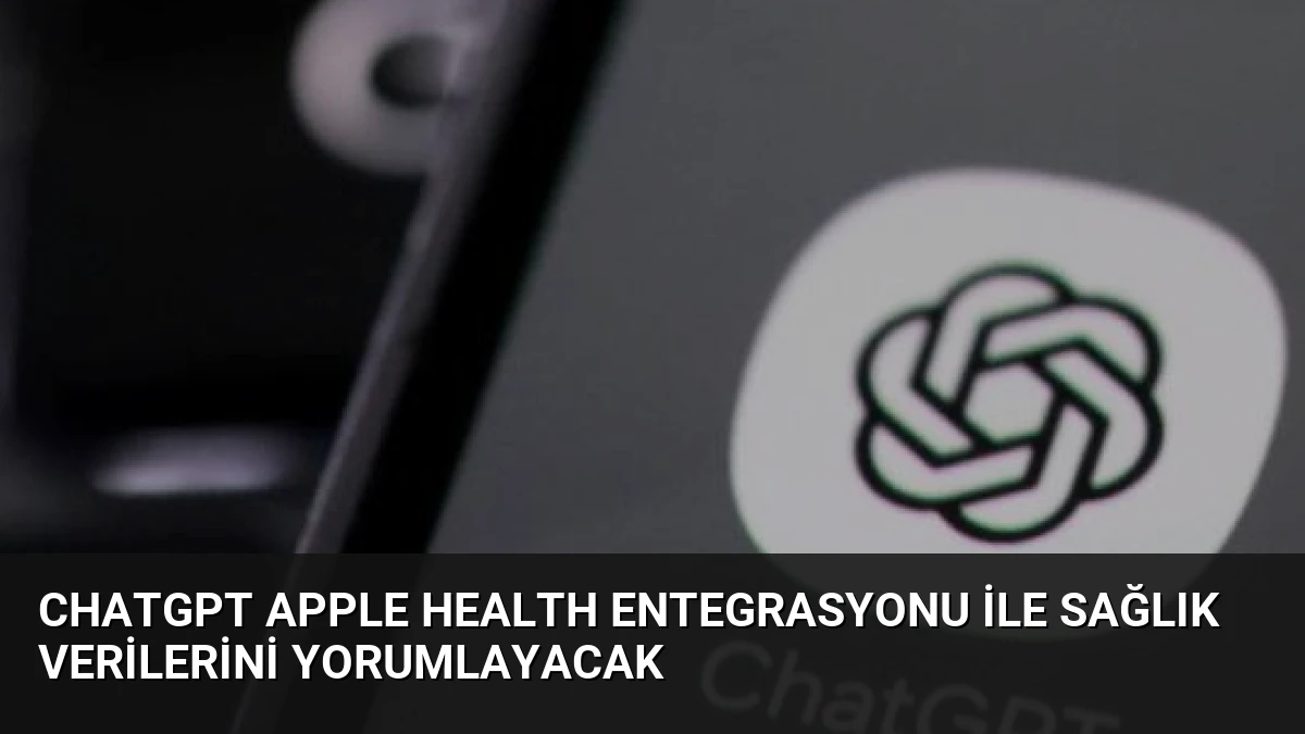 ChatGPT Apple Health Entegrasyonu ile Sağlık Verilerini Yorumlayacak