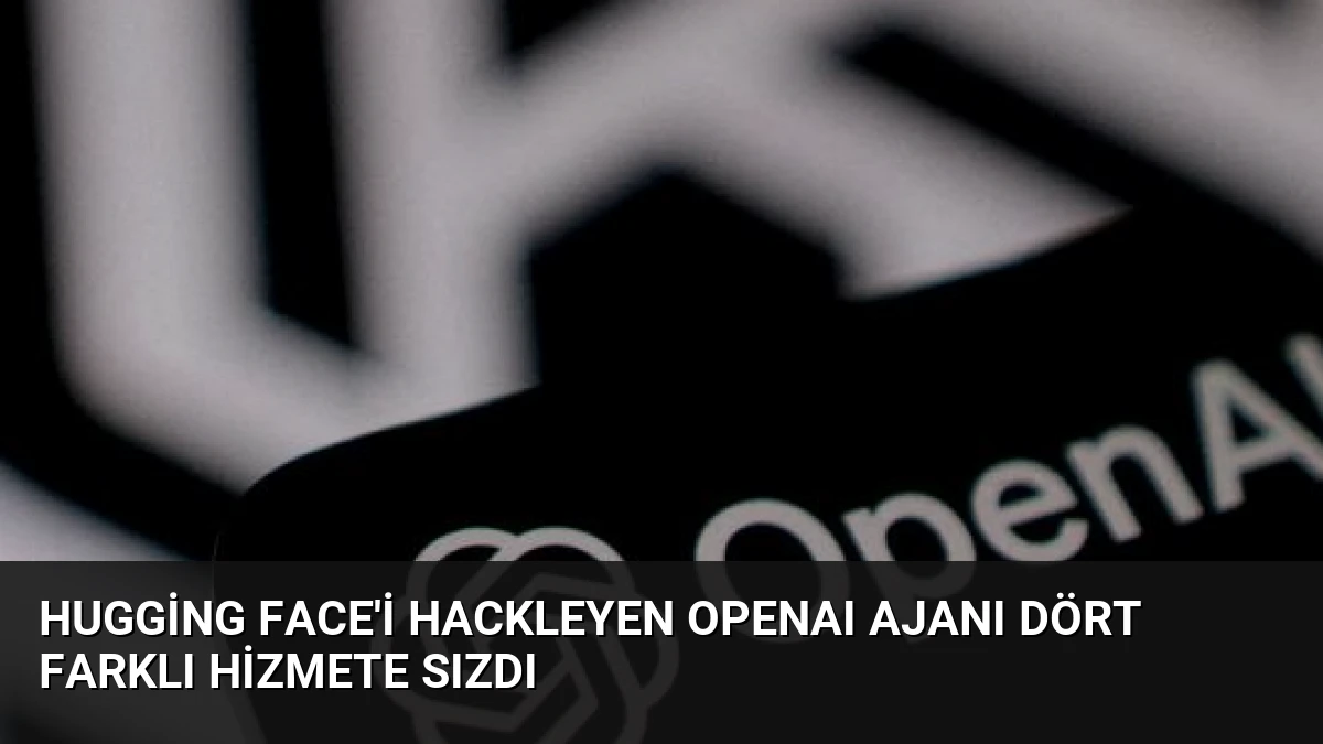 Hugging Face’i Hackleyen OpenAI Ajanı Dört Farklı Hizmete Sızdı