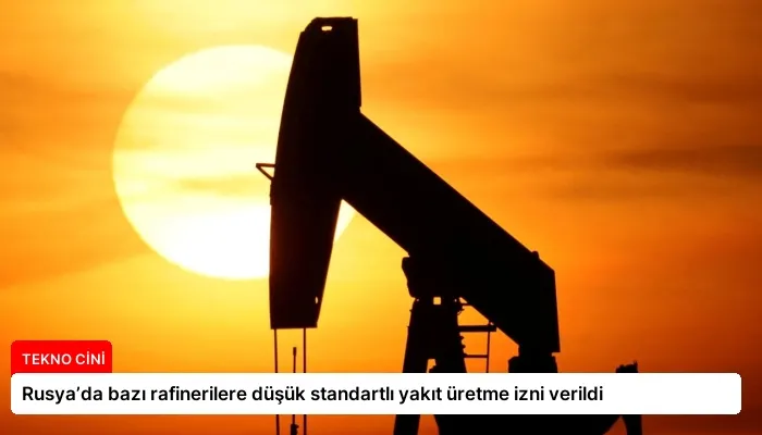 Rusya’da bazı rafinerilere düşük standartlı yakıt üretme izni verildi