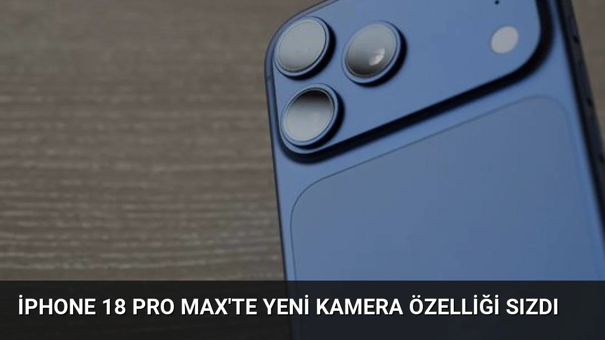 iPhone 18 Pro Max’te Yeni Kamera Özelliği Sızdı