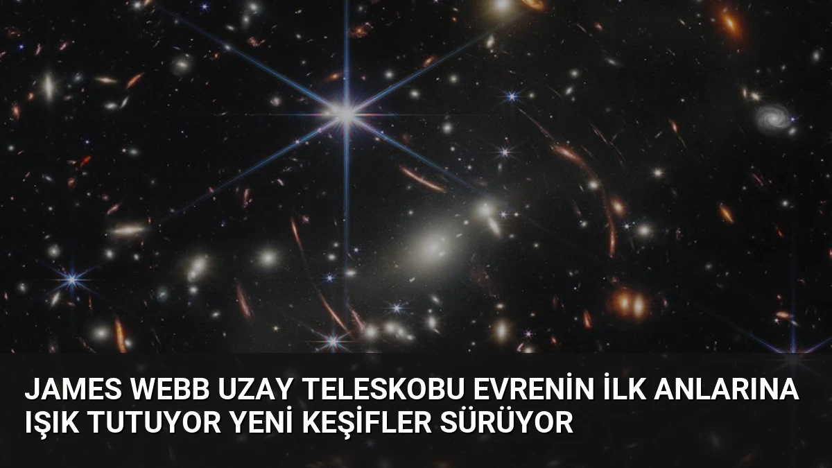 James Webb Uzay Teleskobu Evrenin İlk Anlarına Işık Tutuyor Yeni Keşifler Sürüyor