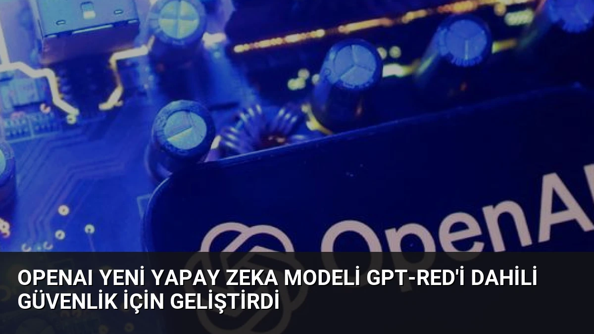 OpenAI Yeni Yapay Zeka Modeli GPT-Red’i Dahili Güvenlik İçin Geliştirdi