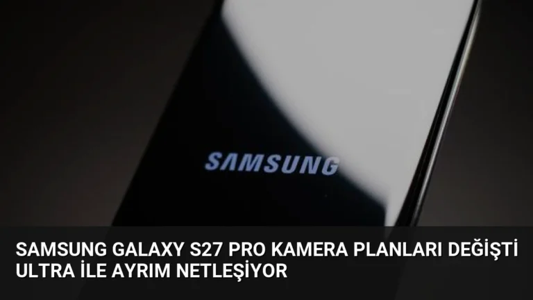 Samsung Galaxy S27 Pro Kamera Planları Değişti Ultra ile Ayrım Netleşiyor