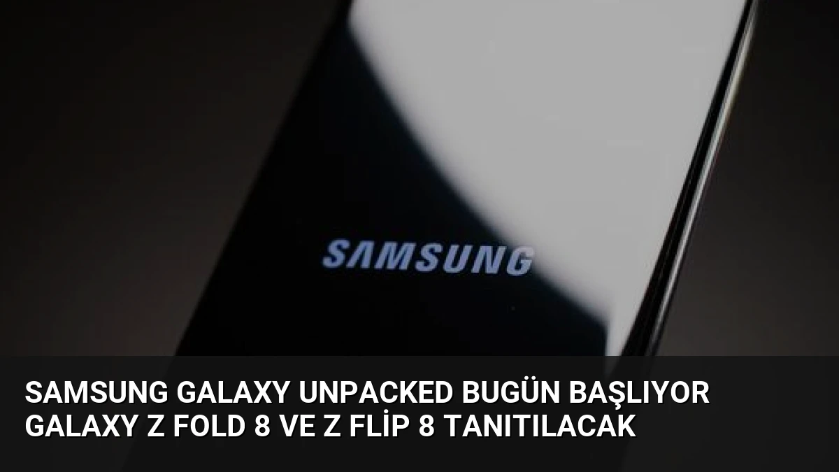 Samsung Galaxy Unpacked Bugün Başlıyor Galaxy Z Fold 8 ve Z Flip 8 Tanıtılacak