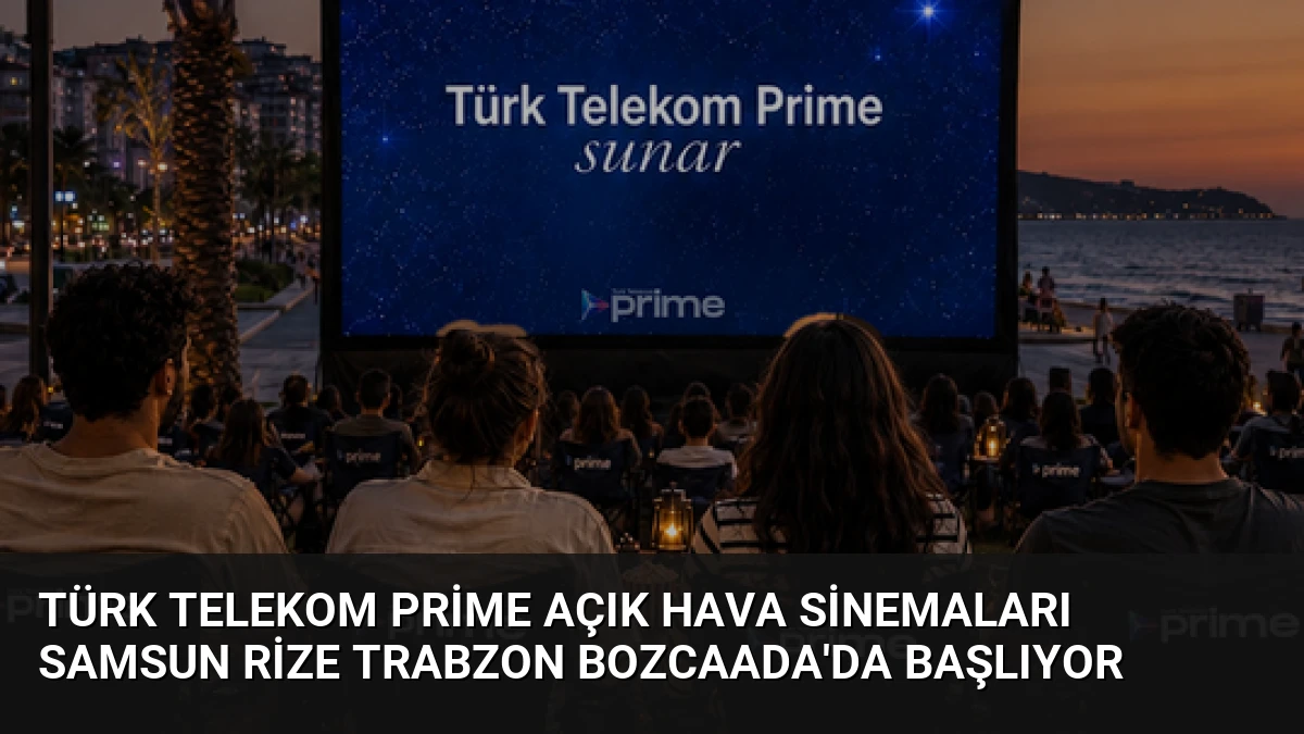Türk Telekom Prime Açık Hava Sinemaları Samsun Rize Trabzon Bozcaada’da Başlıyor