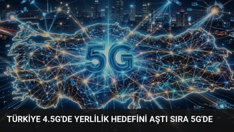 Türkiye 4.5G’de Yerlilik Hedefini Aştı Sıra 5G’de