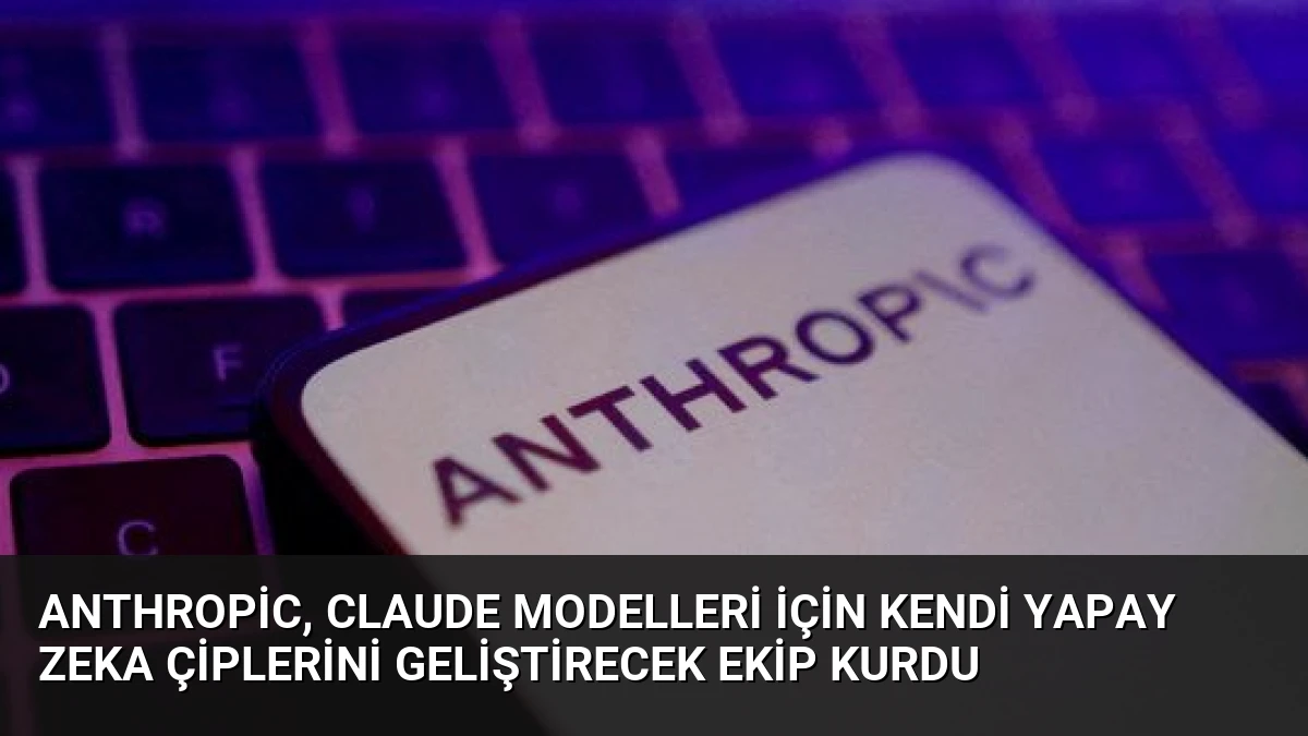 Anthropic, Claude Modelleri İçin Kendi Yapay Zeka Çiplerini Geliştirecek Ekip Kurdu