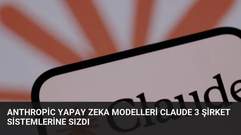 Anthropic Yapay Zeka Modelleri Claude 3 Şirket Sistemlerine Sızdı
