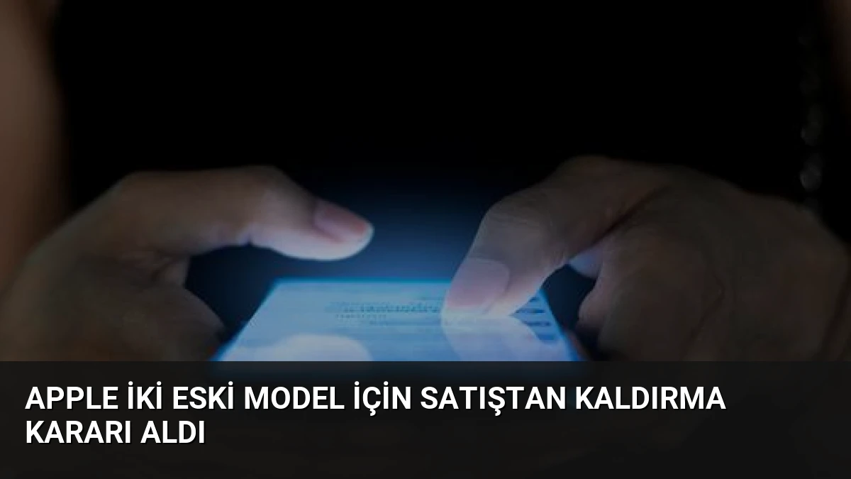 Apple İki Eski Model İçin Satıştan Kaldırma Kararı Aldı
