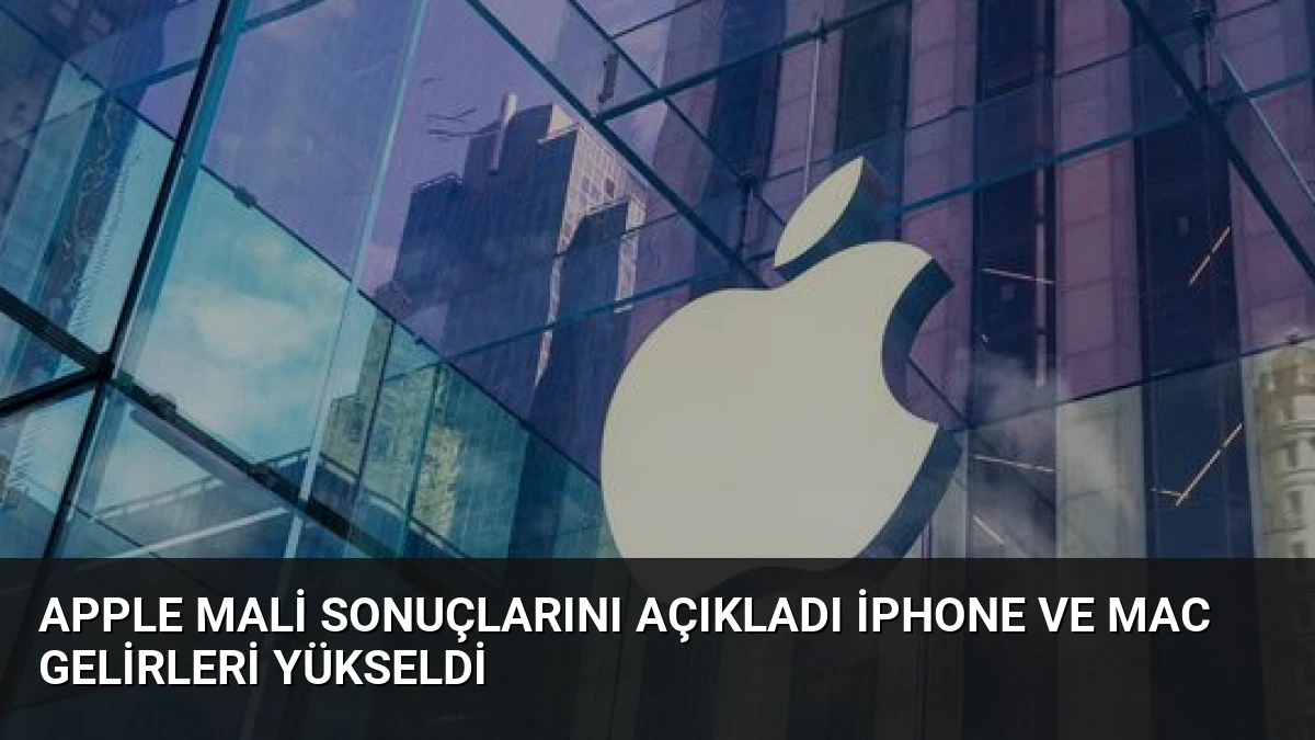 Apple Mali Sonuçlarını Açıkladı iPhone ve Mac Gelirleri Yükseldi