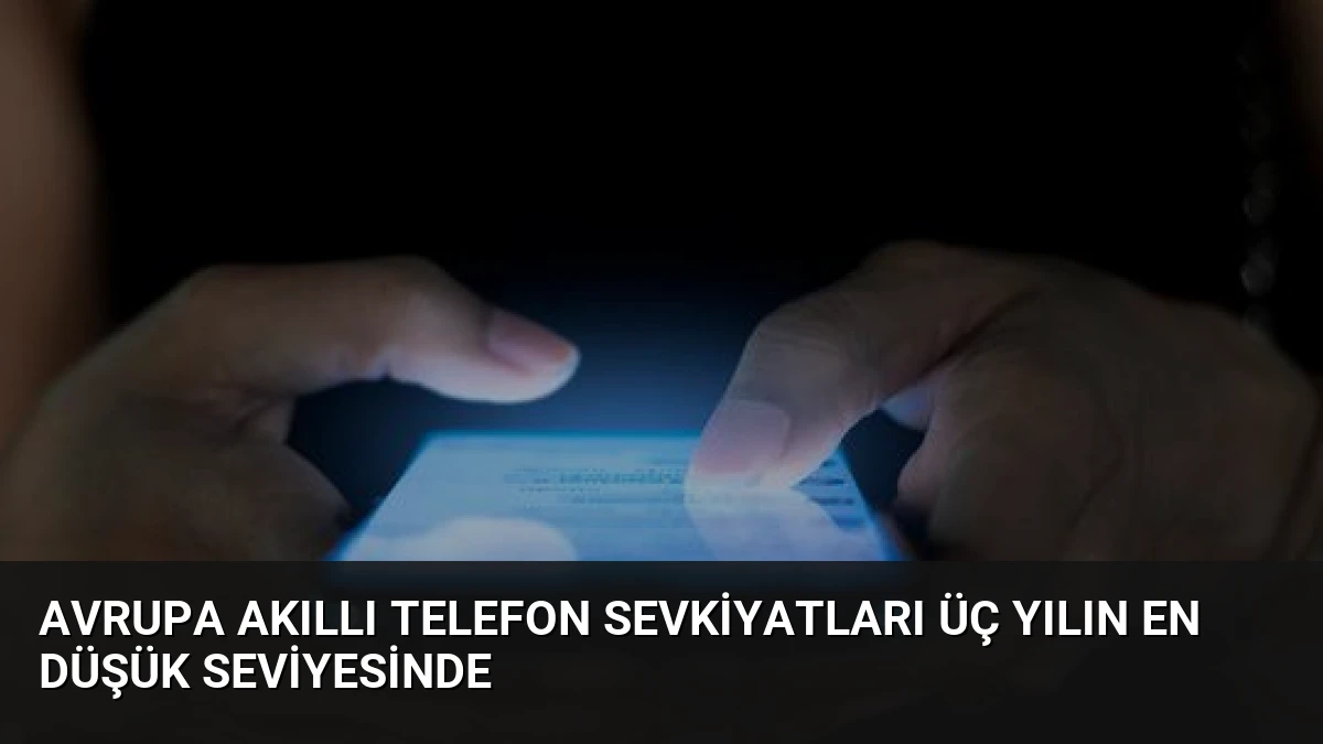 Avrupa Akıllı Telefon Sevkiyatları Üç Yılın En Düşük Seviyesinde