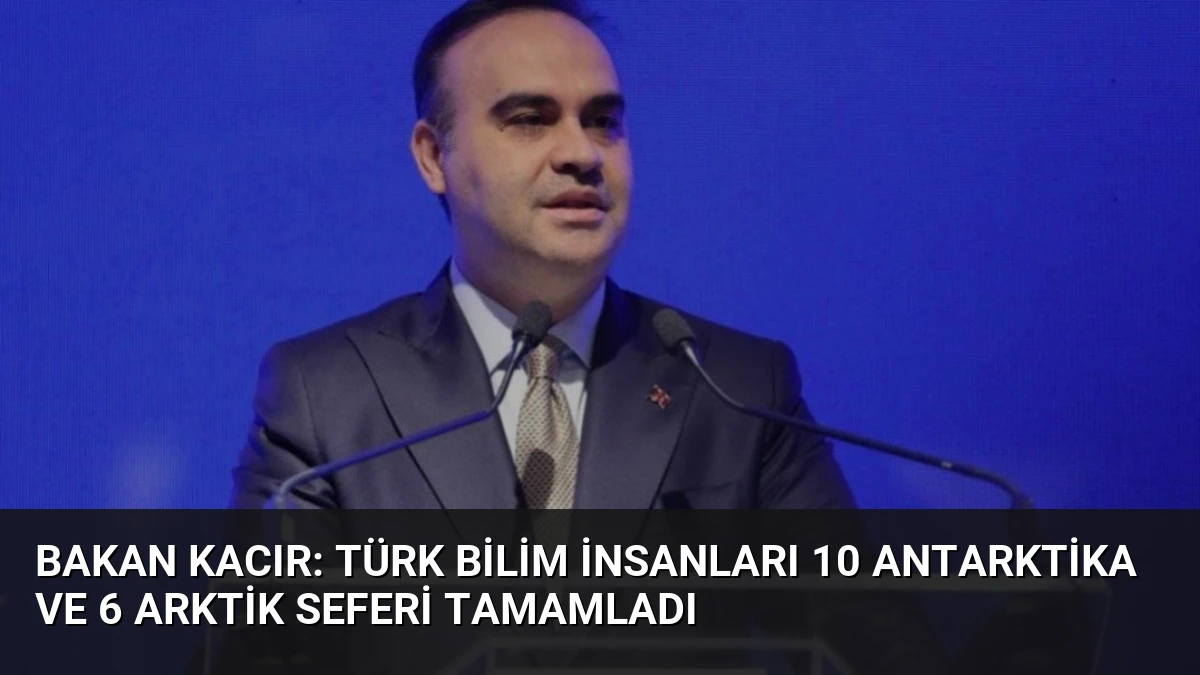 Bakan Kacır: Türk bilim insanları 10 Antarktika ve 6 Arktik seferi tamamladı