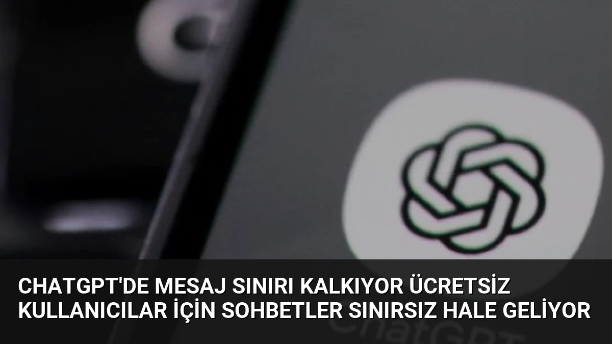 ChatGPT’de Mesaj Sınırı Kalkıyor Ücretsiz Kullanıcılar İçin Sohbetler Sınırsız Hale Geliyor