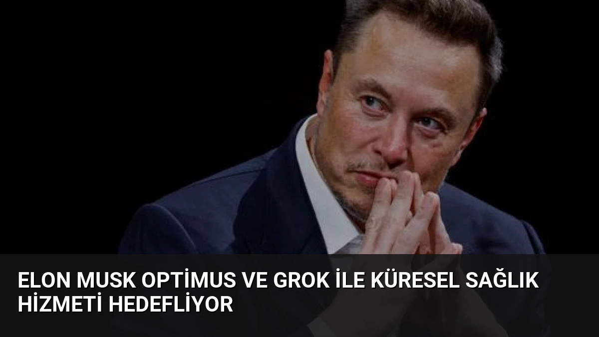 Elon Musk Optimus ve Grok ile Küresel Sağlık Hizmeti Hedefliyor
