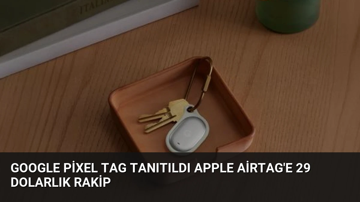 Google Pixel Tag Tanıtıldı Apple AirTag’e 29 Dolarlık Rakip