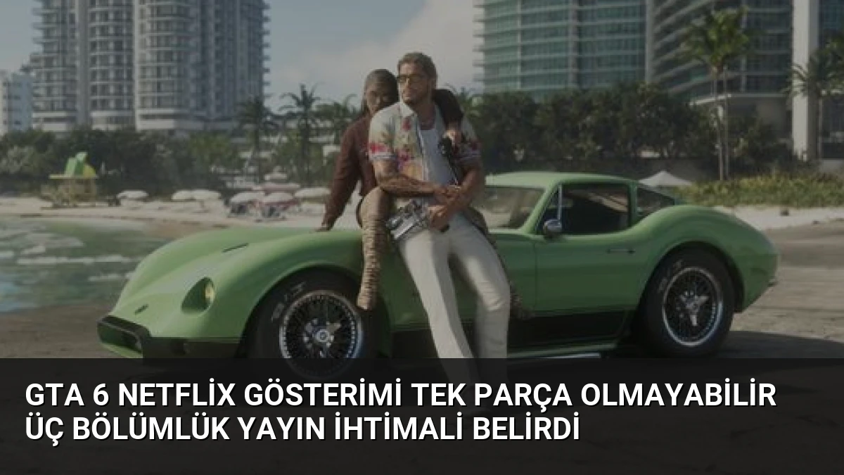GTA 6 Netflix Gösterimi Tek Parça Olmayabilir Üç Bölümlük Yayın İhtimali Belirdi