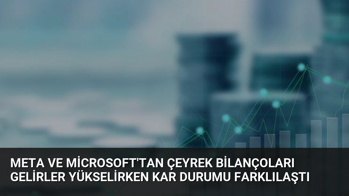 Meta ve Microsoft’tan Çeyrek Bilançoları Gelirler Yükselirken Kar Durumu Farklılaştı