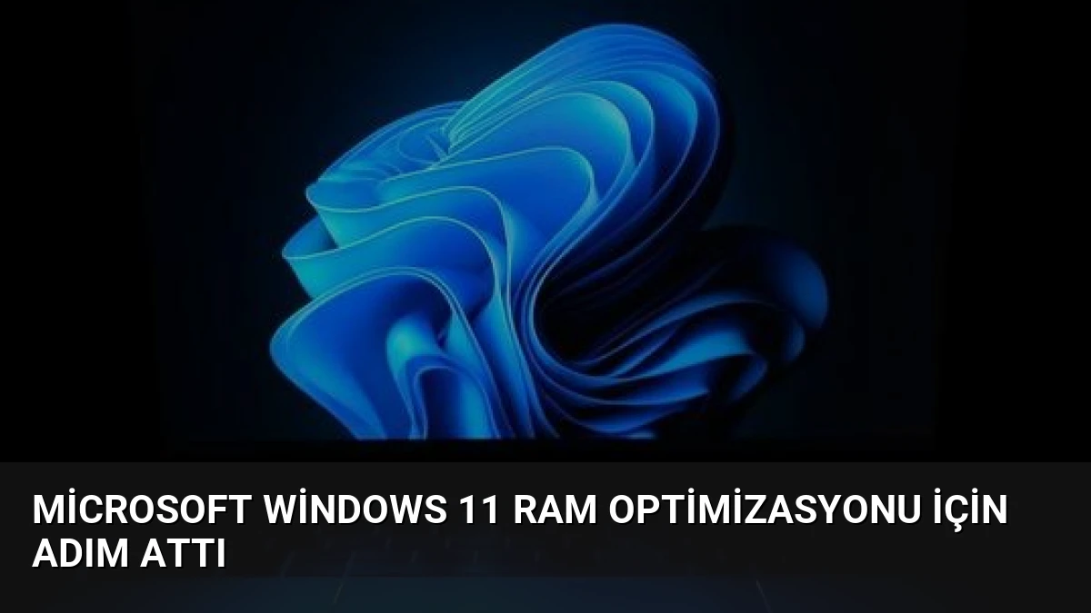 Microsoft Windows 11 RAM Optimizasyonu İçin Adım Attı