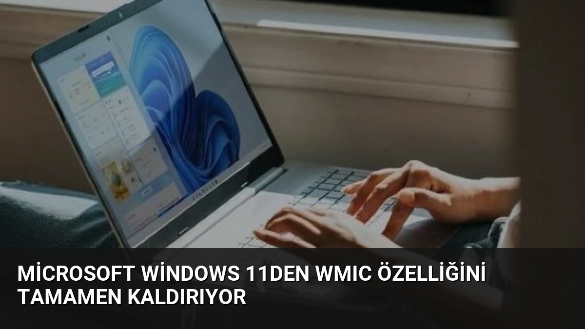 Microsoft Windows 11den WMIC Özelliğini Tamamen Kaldırıyor