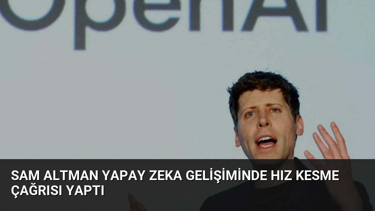 Sam Altman Yapay Zeka Gelişiminde Hız Kesme Çağrısı Yaptı