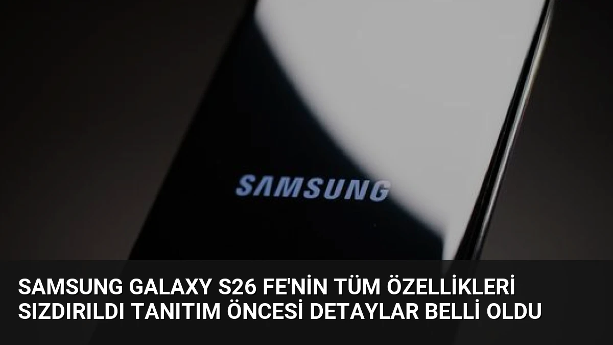 Samsung Galaxy S26 FE’nin Tüm Özellikleri Sızdırıldı Tanıtım Öncesi Detaylar Belli Oldu
