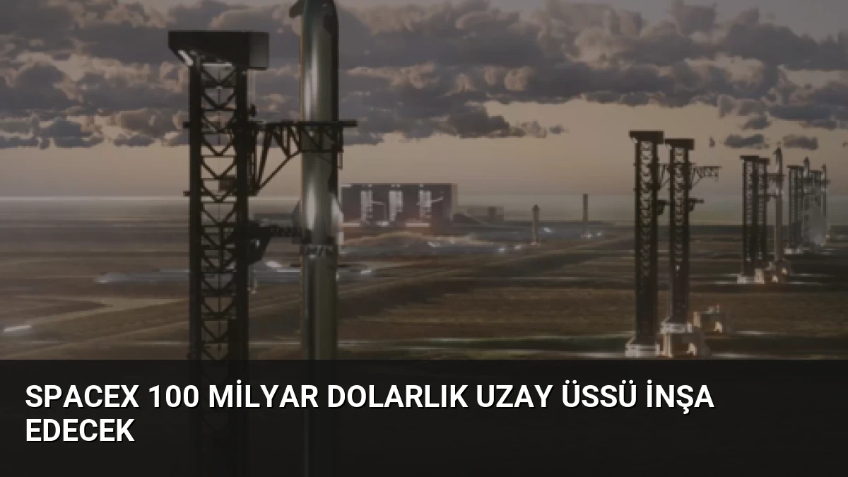 SpaceX 100 Milyar Dolarlık Uzay Üssü İnşa Edecek