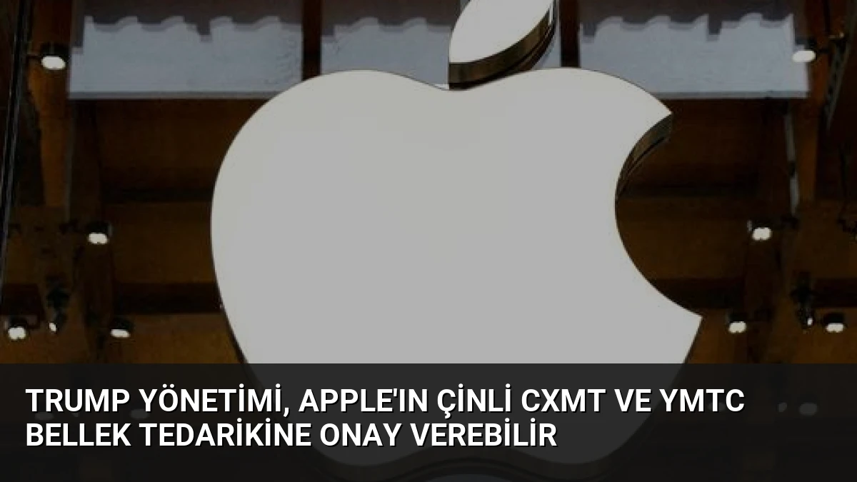 Trump Yönetimi, Apple’ın Çinli CXMT ve YMTC Bellek Tedarikine Onay Verebilir