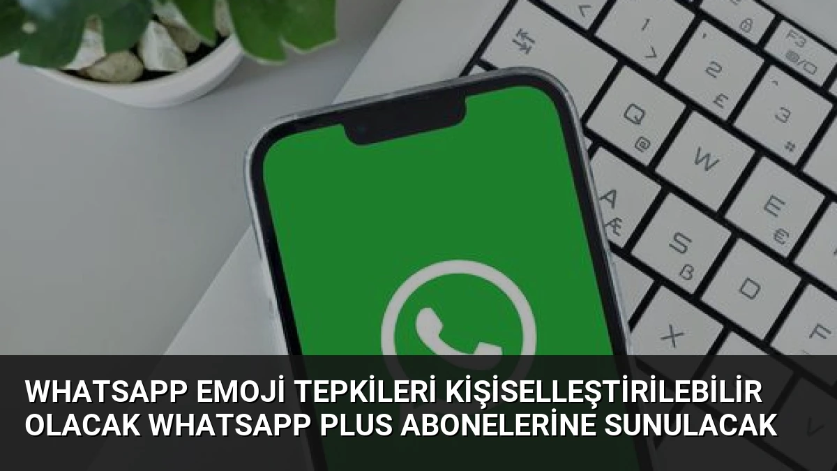 WhatsApp Emoji Tepkileri Kişiselleştirilebilir Olacak WhatsApp Plus Abonelerine Sunulacak