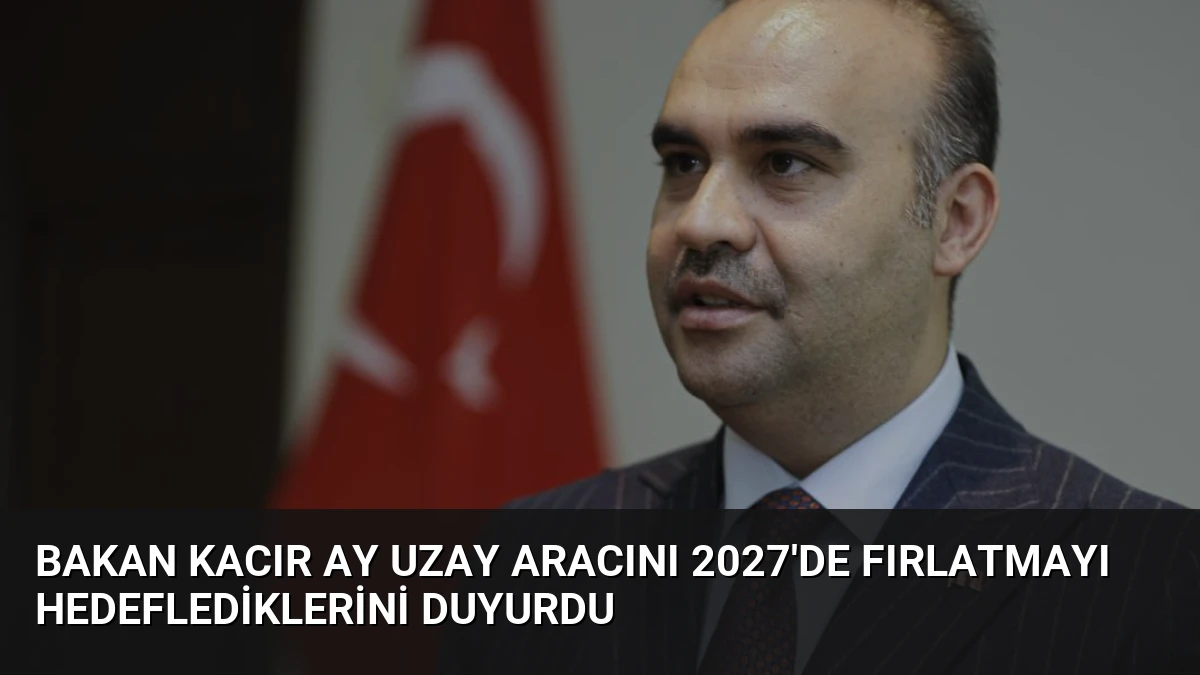 Bakan Kacır Ay Uzay Aracını 2027’de Fırlatmayı Hedeflediklerini Duyurdu