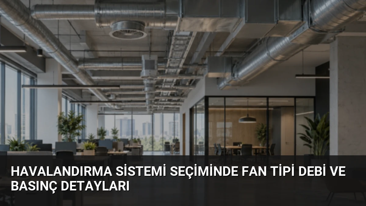 Havalandırma Sistemi Seçiminde Fan Tipi Debi ve Basınç Detayları