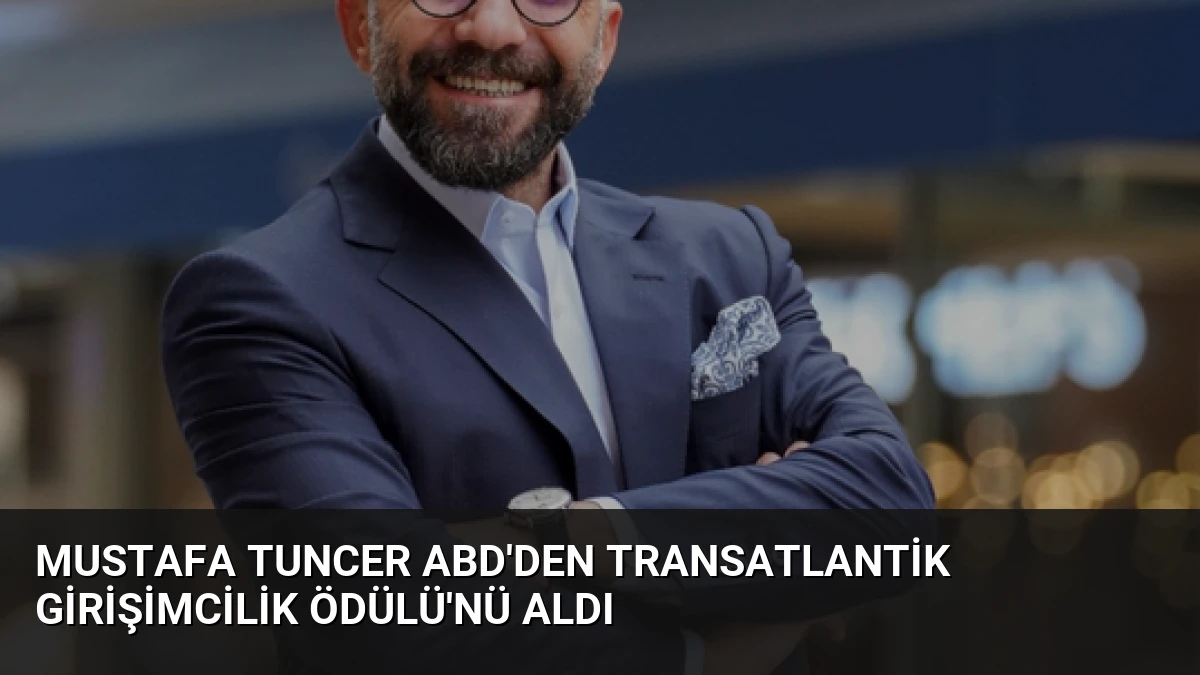 Mustafa Tuncer ABD’den Transatlantik Girişimcilik Ödülü’nü Aldı