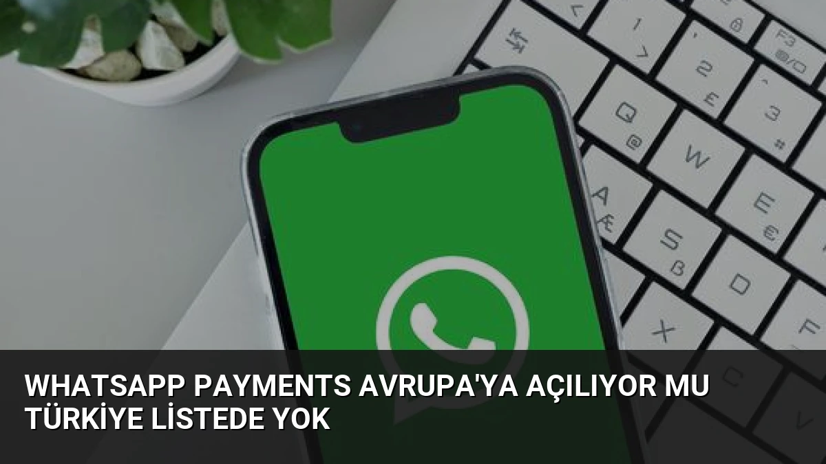 WhatsApp Payments Avrupa’ya Açılıyor mu Türkiye Listede Yok