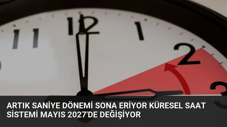 Artık Saniye Dönemi Sona Eriyor Küresel Saat Sistemi Mayıs 2027’de Değişiyor