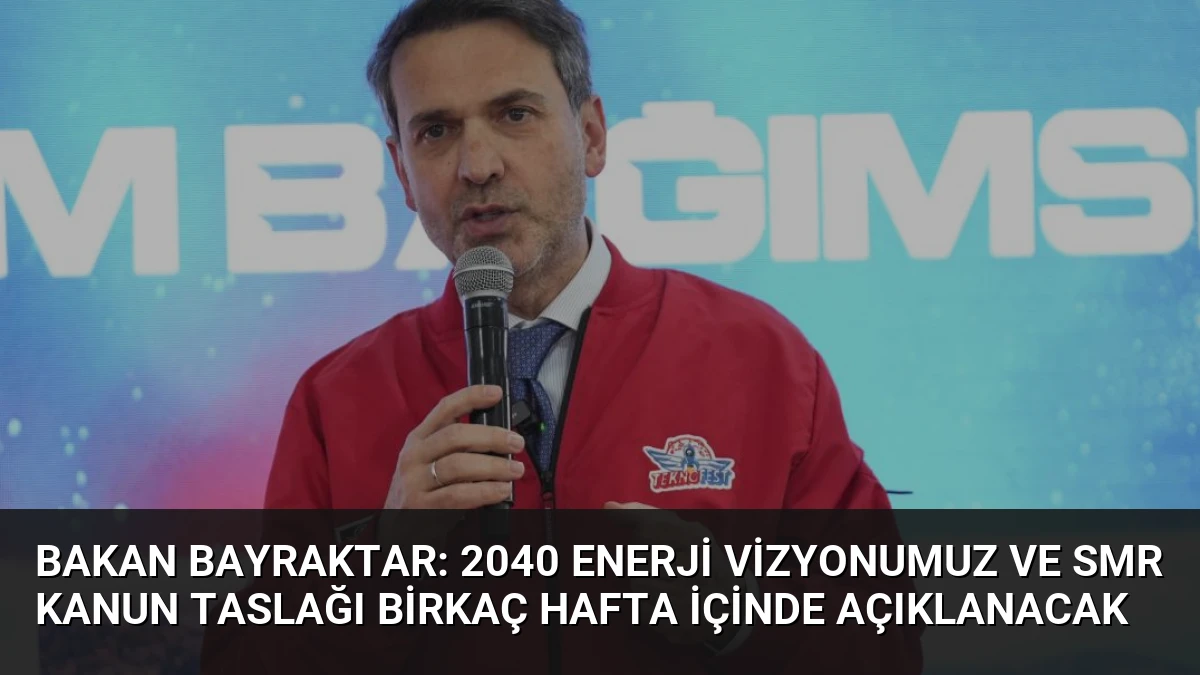 Bakan Bayraktar: 2040 enerji vizyonumuz ve SMR kanun taslağı birkaç hafta içinde açıklanacak