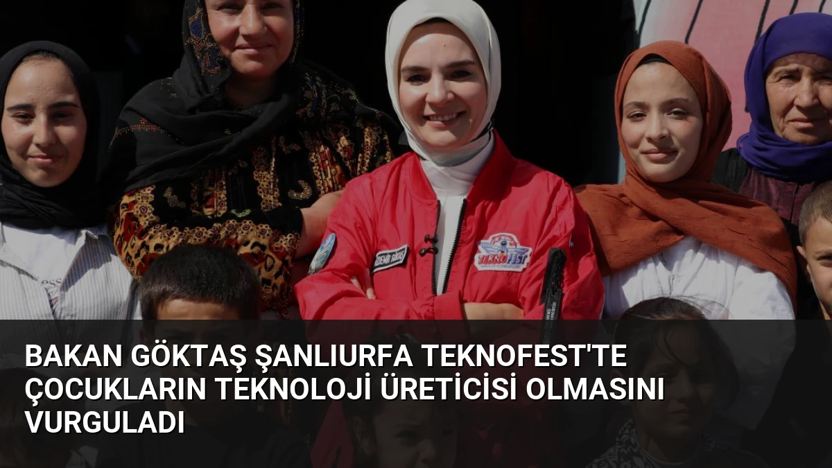 Bakan Göktaş Şanlıurfa TEKNOFEST’te Çocukların Teknoloji Üreticisi Olmasını Vurguladı