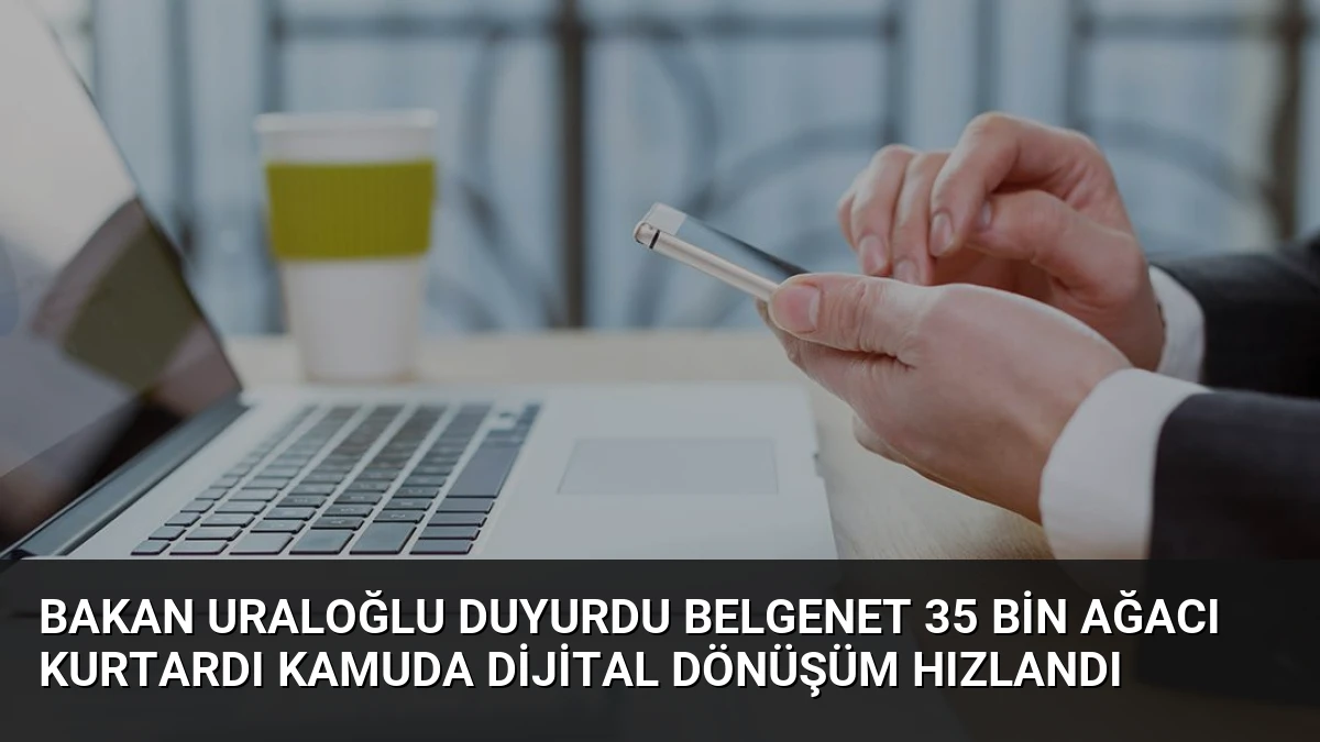 Bakan Uraloğlu Duyurdu BelgeNet 35 Bin Ağacı Kurtardı Kamuda Dijital Dönüşüm Hızlandı